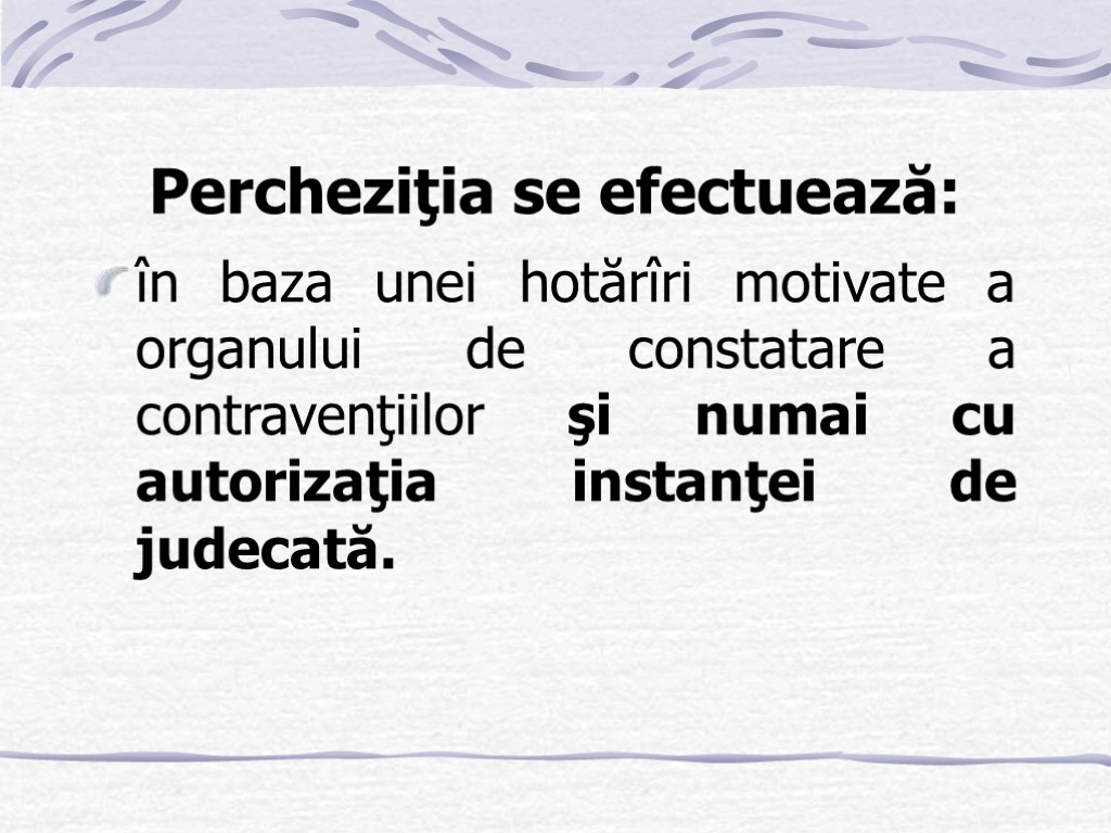 Percheziţia se efectuează: în baza unei hotărîri motivate a organului de constatare a contravenţiilor